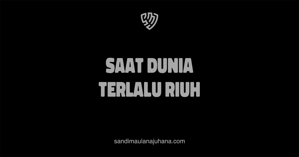 Saat Dunia Terlalu Riuh