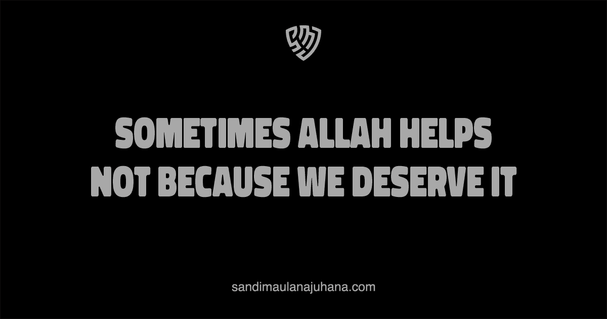 Sometimes Allah Helps Not Because We Deserve It, but Because We Can No Longer Live Without Him