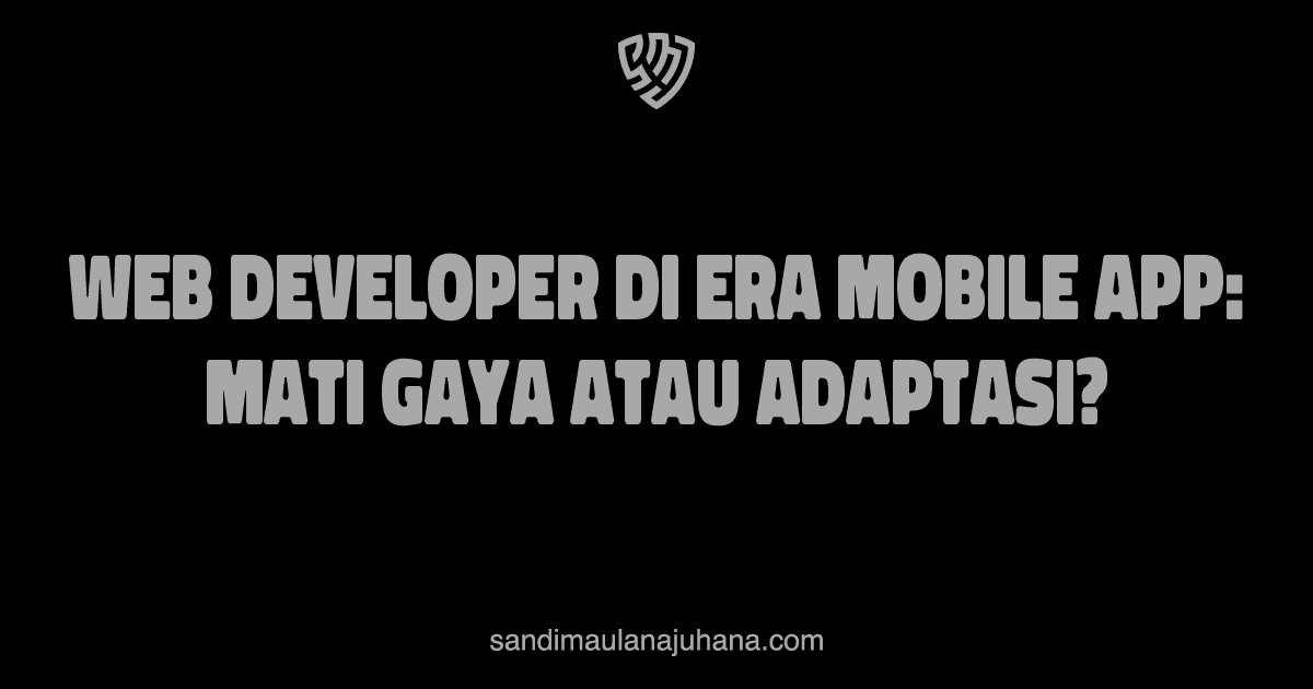 Web Developer di Era Mobile App: Mati Gaya atau Adaptasi?